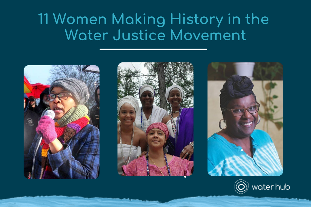 11 Women Making History in the Water Justice Movement. Photos of Nayyirah Shariff, Nana Fofie Amina Bashir, Karma Mayet, Nana A. Korantemah Pierce Williams, Dr. Ife Afriye Fagbulu Kilimanjaro and Brenda Coley